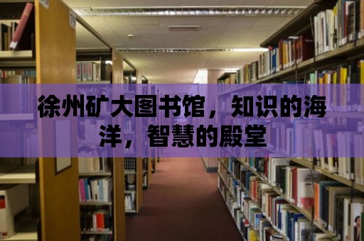 徐州礦大圖書館，知識的海洋，智慧的殿堂