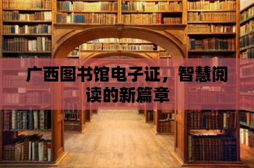 廣西圖書館電子證，智慧閱讀的新篇章