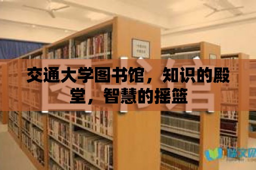 交通大學(xué)圖書(shū)館，知識(shí)的殿堂，智慧的搖籃