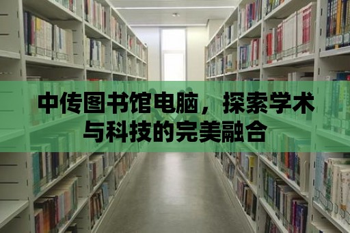 中傳圖書館電腦，探索學術與科技的完美融合