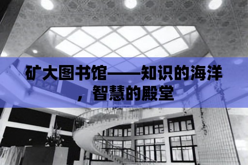 礦大圖書館——知識的海洋，智慧的殿堂