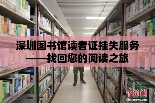 深圳圖書館讀者證掛失服務——找回您的閱讀之旅