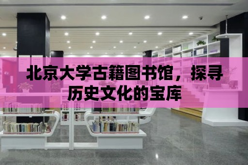 北京大學古籍圖書館，探尋歷史文化的寶庫