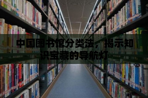 中國圖書館分類法，揭示知識寶藏的導航燈