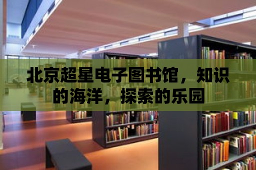 北京超星電子圖書館，知識的海洋，探索的樂園