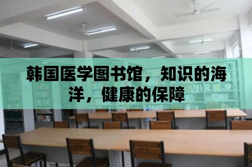 韓國醫(yī)學(xué)圖書館，知識的海洋，健康的保障