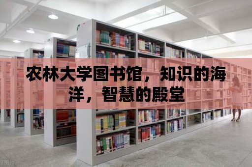 農(nóng)林大學圖書館，知識的海洋，智慧的殿堂