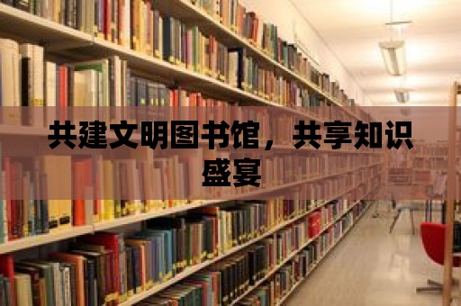 共建文明圖書館，共享知識盛宴