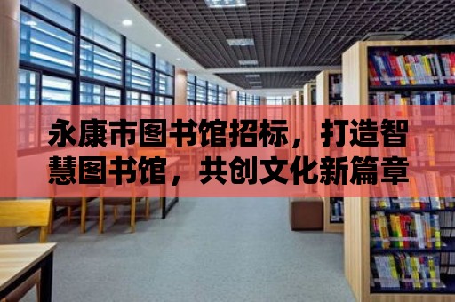 永康市圖書館招標，打造智慧圖書館，共創文化新篇章