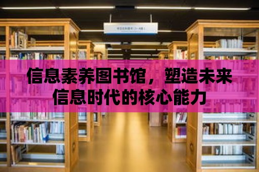 信息素養(yǎng)圖書館，塑造未來(lái)信息時(shí)代的核心能力