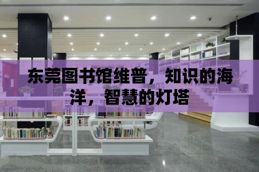 東莞圖書館維普，知識的海洋，智慧的燈塔