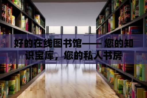 好的在線圖書館—— 您的知識(shí)寶庫，您的私人書房