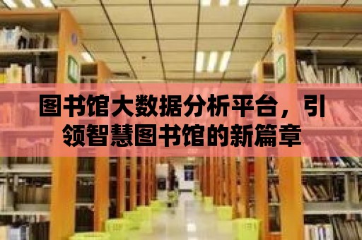 圖書館大數據分析平臺，引領智慧圖書館的新篇章