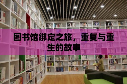 圖書館綁定之旅，重復與重生的故事