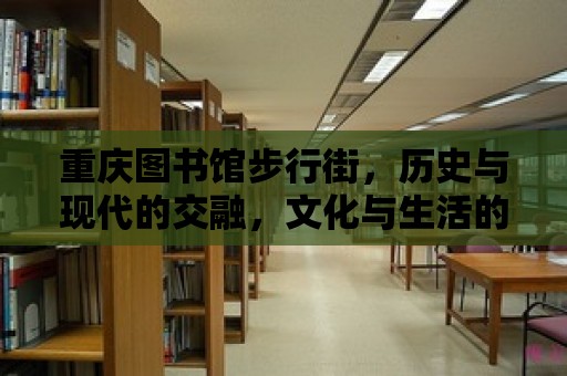 重慶圖書館步行街，歷史與現(xiàn)代的交融，文化與生活的交織