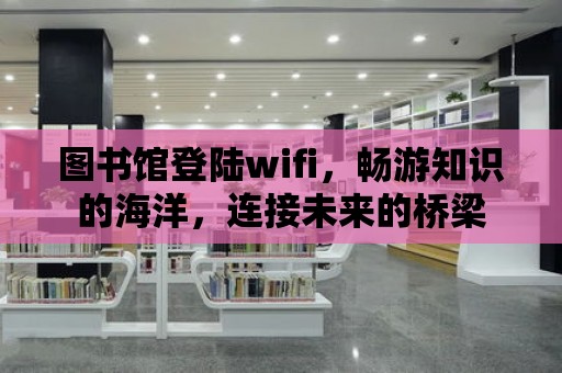 圖書館登陸wifi，暢游知識的海洋，連接未來的橋梁