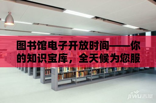 圖書館電子開放時(shí)間——你的知識寶庫，全天候?yàn)槟?wù)