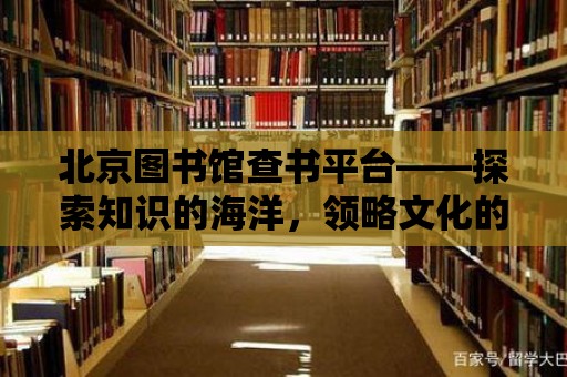 北京圖書館查書平臺——探索知識的海洋，領略文化的魅力