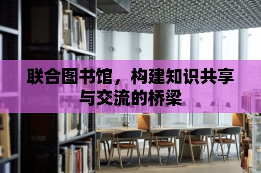 聯合圖書館，構建知識共享與交流的橋梁