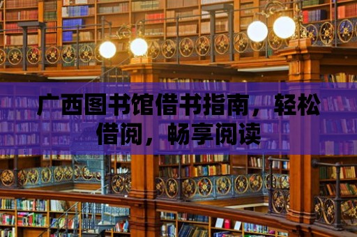 廣西圖書館借書指南，輕松借閱，暢享閱讀