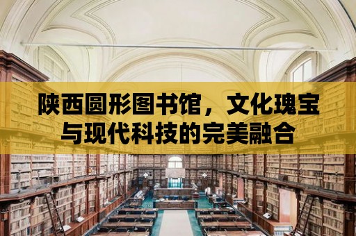 陜西圓形圖書館，文化瑰寶與現代科技的完美融合