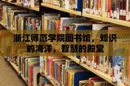 浙江師范學院圖書館，知識的海洋，智慧的殿堂