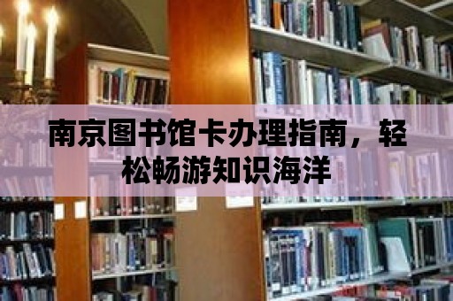 南京圖書館卡辦理指南，輕松暢游知識海洋