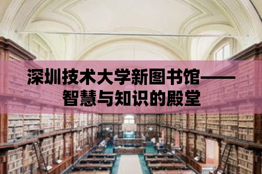 深圳技術(shù)大學(xué)新圖書館——智慧與知識(shí)的殿堂