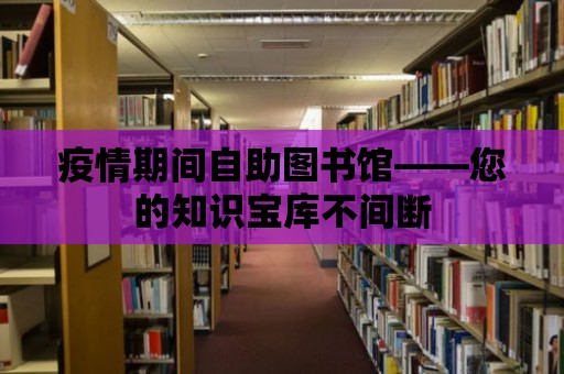 疫情期間自助圖書(shū)館——您的知識(shí)寶庫(kù)不間斷