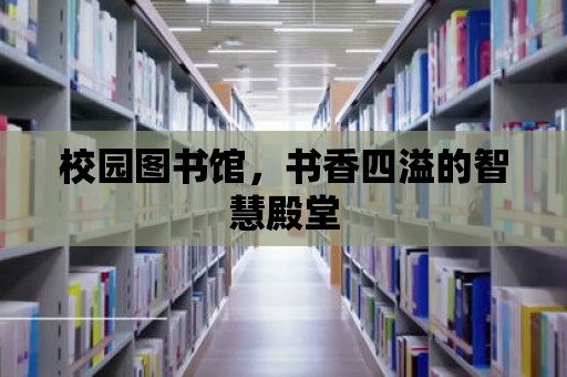 校園圖書館，書香四溢的智慧殿堂