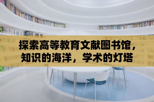 探索高等教育文獻圖書館，知識的海洋，學術的燈塔