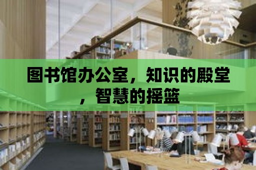 圖書館辦公室，知識的殿堂，智慧的搖籃