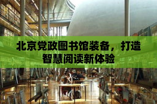 北京黨政圖書館裝備，打造智慧閱讀新體驗