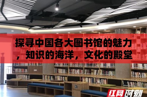 探尋中國各大圖書館的魅力，知識的海洋，文化的殿堂