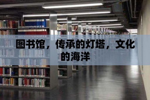 圖書館，傳承的燈塔，文化的海洋