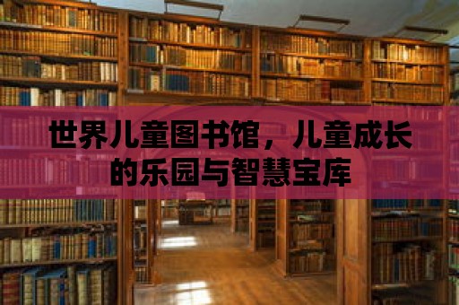 世界兒童圖書館，兒童成長的樂園與智慧寶庫