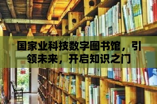 國家業科技數字圖書館，引領未來，開啟知識之門