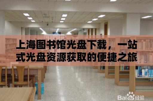 上海圖書館光盤下載，一站式光盤資源獲取的便捷之旅