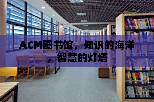 ACM圖書館，知識的海洋，智慧的燈塔