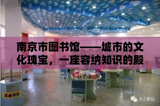 南京市圖書館——城市的文化瑰寶，一座容納知識(shí)的殿堂