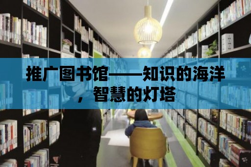 推廣圖書館——知識的海洋，智慧的燈塔