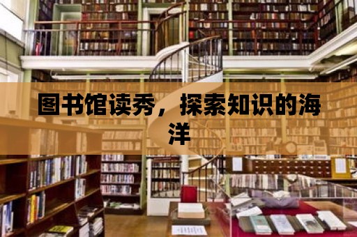 圖書館讀秀，探索知識的海洋