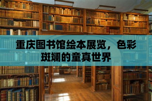 重慶圖書館繪本展覽，色彩斑斕的童真世界