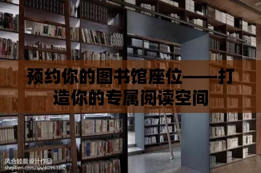 預(yù)約你的圖書館座位——打造你的專屬閱讀空間