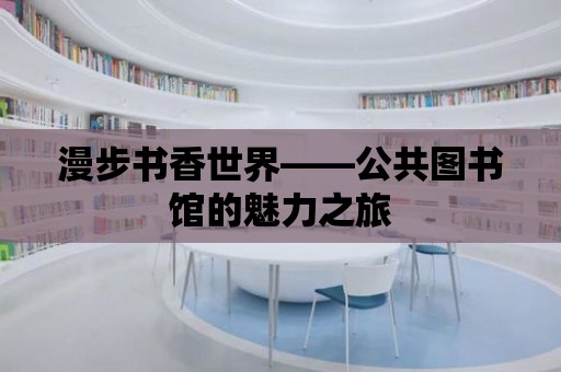 漫步書香世界——公共圖書館的魅力之旅