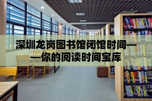 深圳龍崗圖書館閉館時間——你的閱讀時間寶庫