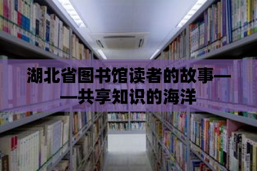 湖北省圖書館讀者的故事——共享知識的海洋