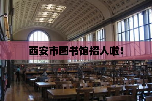 西安市圖書館招人啦！