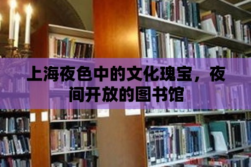 上海夜色中的文化瑰寶，夜間開放的圖書館