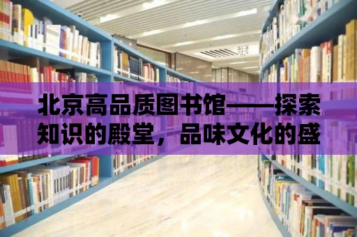 北京高品質(zhì)圖書館——探索知識的殿堂，品味文化的盛宴